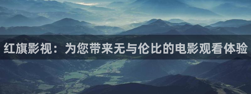 红旗影视：为您带来无与伦比的电影观看体验