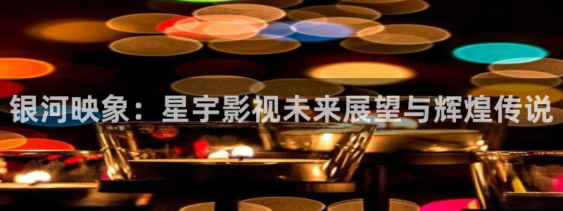 银河映象：星宇影视未来展望与辉煌传说