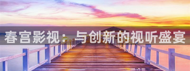 春宫影视：与创新的视听盛宴