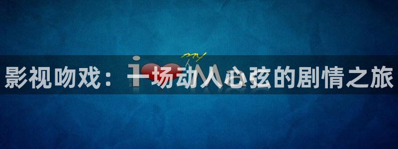 影视吻戏：一场动人心弦的剧情之旅
