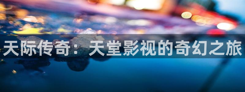 天际传奇：天堂影视的奇幻之旅