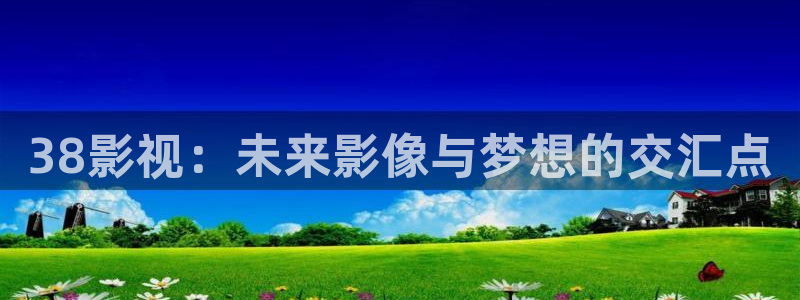 38影视：未来影像与梦想的交汇点